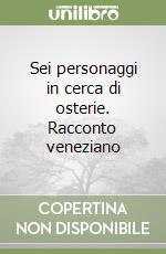 Sei personaggi in cerca di osterie. Racconto veneziano libro