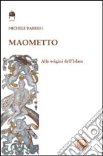 Maometto. Alle origini dell'Islam libro