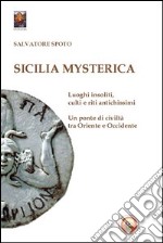 Sicilia mysterica. Itinerari tra passato e presente alla scoperta di luoghi insoliti, culti e riti antichissimi libro