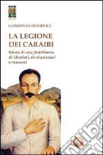 La legione dei Caraibi. Storia di una fratellanza di idealisti, rivoluzionari e massoni libro