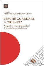 Perché guardare a Oriente? Prospettive, risorse e visioni di un mondo non più lontano libro