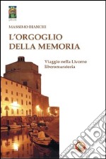 L'orgoglio della memoria. Viaggio nella Livorno liberomuratoria libro