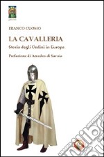 La cavalleria. Storia degli ordini in Europa libro