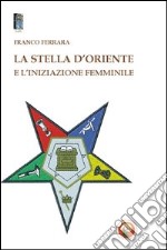 La stella d'oriente e l'iniziazione femminile libro