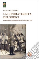 La Confraternita dei dodici. Esoterismo e massoneria nella Napoli del '700 libro