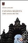 Catania segreta. Guida esoterica alla città libro di Leonardi Rosario
