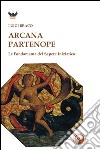 Arcana partenope. Le fondamenta del sapere iniziatico libro