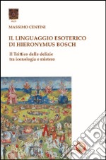 Il linguaggio esoterico di Hieronymus Bosch. Il trittico delle delizie tra iconologia e mistero