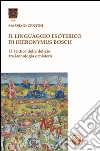 Il linguaggio esoterico di Hieronymus Bosch. Il trittico delle delizie tra iconologia e mistero libro