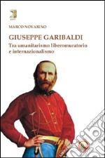 Giuseppe Garibaldi. Tra umanitarismo liberomuratorio e internazionalismo libro