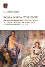 Roma porta d'Oriente. Itinerari tra sogno e storia nella città antica libro