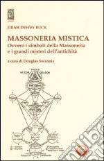 Massoneria mistica. Ovvero i simboli della massoneria e i grandi misteri dell'antichità libro