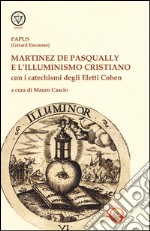 Martinez De Pasqually e l'illuminismo cristiano. Con i catechismi degli eletti Cohen libro