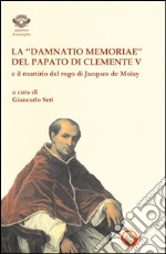 La «damnatio memoriae» del papato di Clemente V e il martirio del rogo di Jacques de Molay