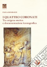 I Quattro Coronati. Tra enigma storico e documentazione iconografica. Ediz. illustrata