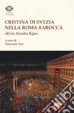 Cristina di Svezia nella Roma barocca. «Et in Arcadia ego»