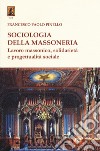 Sociologia della massoneria. Lavoro massonico, solidarietà e progettualità sociale libro