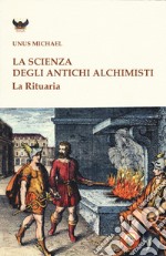 La scienza degli antichi alchimisti. La rituaria