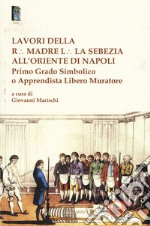 Lavori della r. madre l. la sebezia all'oriente di Napoli. Primo grado simbolico o apprendista libero muratore libro