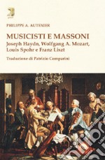 Musicisti e massoni. Joseph Haydn, Wolfgang A. Mozart, Louis Spohr e Franz Liszt libro