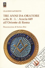 Tre anni da oratore nella R.L. Acacia 669 all'Oriente di Roma libro