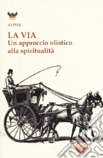 La via. Un approccio olistico alla spiritualità libro