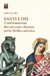 Santi e dei. Trasformazioni del racconto classico nella Sicilia cattolica libro
