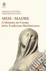 Mem - Madre. Il materno nel cosmo della tradizione mediterranea libro