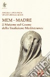 Mem - Madre. Il materno nel cosmo della tradizione mediterranea libro