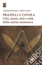 Fratelli a tavola. Cibi, menù, vizi e virtù della cucina massonica libro