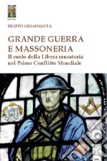 Grande Guerra e massoneria. Il ruolo della Libera muratoria nel primo conflitto mondiale