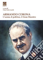 Armando Corona. L'uomo, il politico, il gran maestro libro