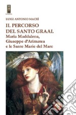 Il percorso del Santo Graal. Maria Maddalena, Giuseppe d'Arimatea e le sante Marie del Mare libro