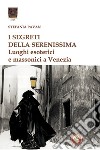 I segreti della Serenissima. Luoghi esoterici e massonici a Venezia libro