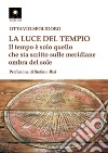 La luce del tempio. Il tempo è solo quello che sta scritto sulle meridiane ombra del sole libro