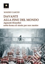 Davanti alla fine del mondo. Appunti filosofici sotto forma di storie per non morire libro