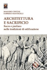 Architettura e sacrificio. Sacro e profano nelle tradizioni di edificazione libro