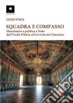 Squadra e compasso. Massoneria e politica a Noto dall'Unità d'Italia all'avvento del fascismo libro