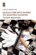 Quello che deve sapere un maestro massone. Lezioni libro