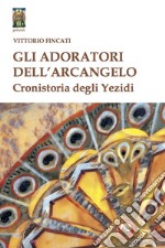 Gli adoratori dell'arcangelo. Cronistoria degli yezidi libro