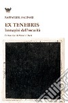 Ex tenebris. Immagini dall'oscurità libro