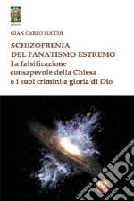 Schizzofrenia del fanatismo estremo. La falsificazione consapevole della Chiesa e i suoi crimini a gloria di Dio libro