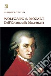 Wolfgang A. Mozart. Dall'Oriente alla Massoneria libro