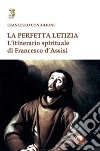 La perfetta letizia. L'itinerario spirituale di Francesco d'Assisi libro