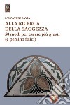 Alla ricerca della saggezza. 50 modi per essere più giusti (e persino felici) libro