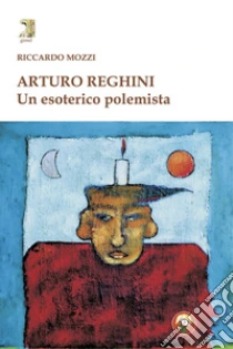 Arturo Reghini. Un esoterico polemista