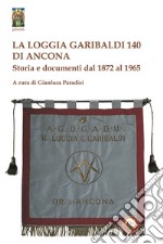 La Loggia Garibaldi 140 di Ancona. Storia e documenti dal 1872 al 1965 libro