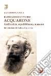 Bartolomeo Vittorio Acquarone. Antifascista, repubblicano, massone libro di Pendola Agostino