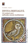 Divina bestialità. Gli animali sacri nell'antico mondo mediterraneo libro di Fincati Vittorio