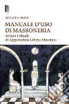 Manuale d'uso di Massoneria. Ovvero i rituali di Apprendista Libero Muratore libro di Mozzi Riccardo